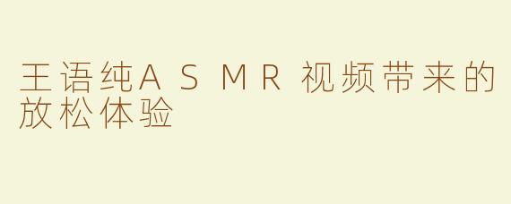 王语纯ASMR视频带来的放松体验