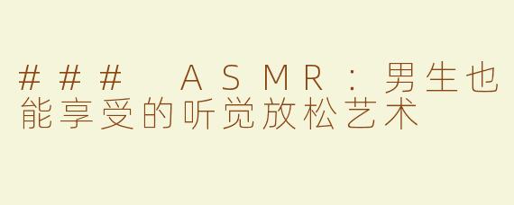 ### ASMR：男生也能享受的听觉放松艺术