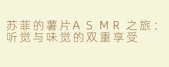 苏菲的薯片ASMR之旅：听觉与味觉的双重享受