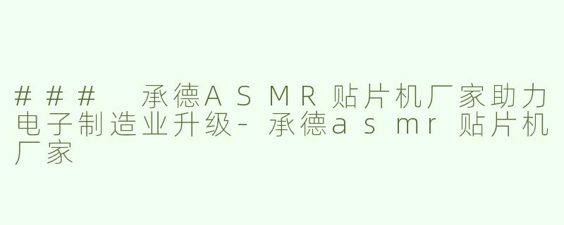 ### 承德ASMR贴片机厂家助力电子制造业升级-承德asmr贴片机厂家