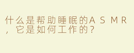 什么是帮助睡眠的ASMR，它是如何工作的？