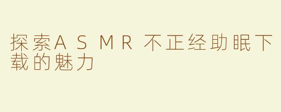 探索ASMR不正经助眠下载的魅力