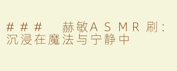 ### 赫敏ASMR刷：沉浸在魔法与宁静中