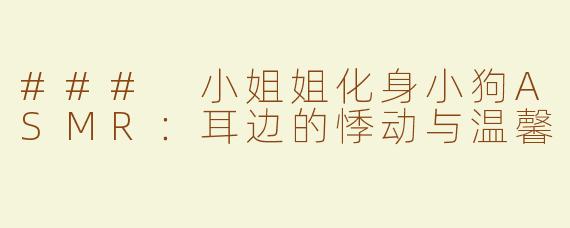 ### 小姐姐化身小狗ASMR：耳边的悸动与温馨