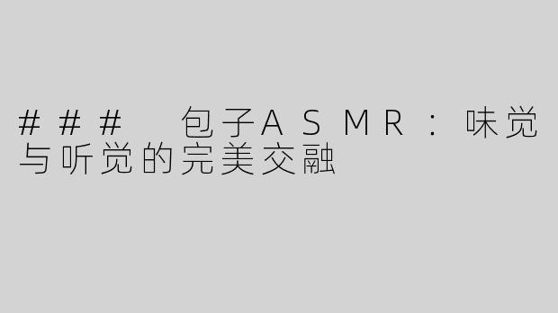 ### 包子ASMR：味觉与听觉的完美交融