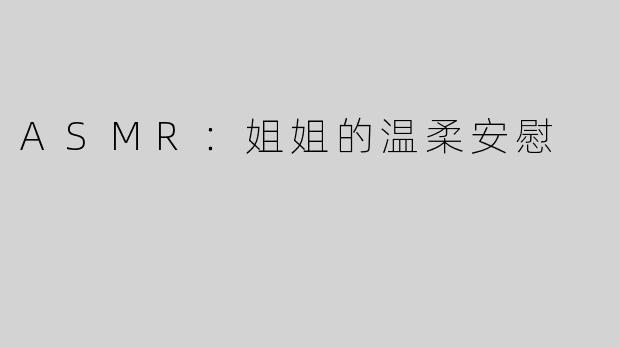 ASMR：姐姐的温柔安慰