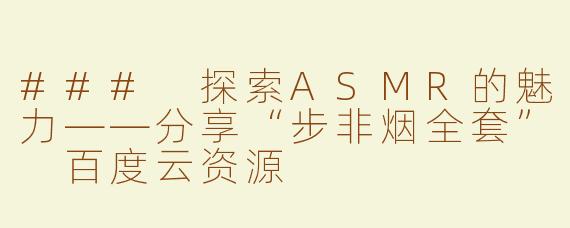 ### 探索ASMR的魅力——分享“步非烟全套” 百度云资源