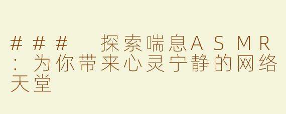 ### 探索喘息ASMR：为你带来心灵宁静的网络天堂