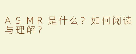 ASMR是什么？如何阅读与理解？