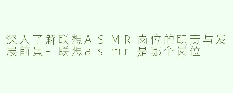 深入了解联想ASMR岗位的职责与发展前景