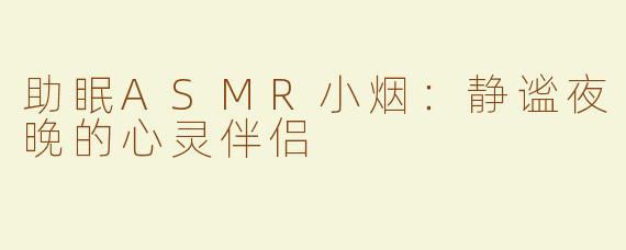 助眠ASMR小烟：静谧夜晚的心灵伴侣