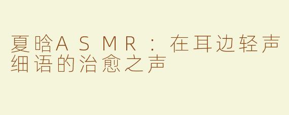 夏晗ASMR：在耳边轻声细语的治愈之声
