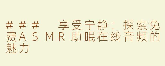 ### 享受宁静：探索免费ASMR助眠在线音频的魅力