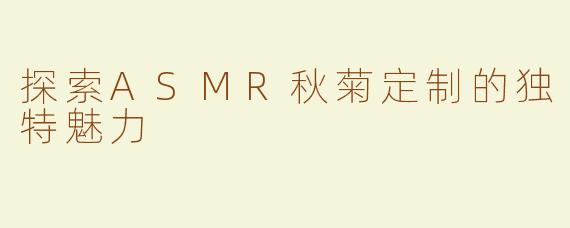探索ASMR秋菊定制的独特魅力