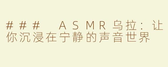 ### ASMR乌拉：让你沉浸在宁静的声音世界