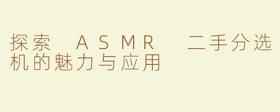 探索 ASMR 二手分选机的魅力与应用