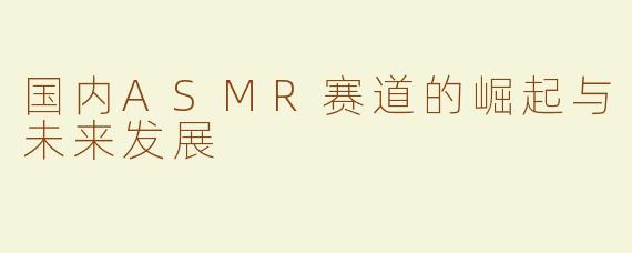 国内ASMR赛道的崛起与未来发展