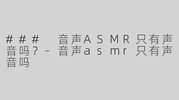 ### 音声ASMR只有声音吗？-音声asmr只有声音吗