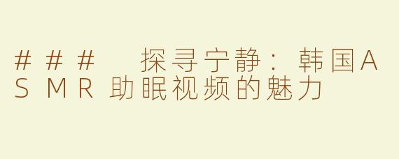 ### 探寻宁静：韩国ASMR助眠视频的魅力