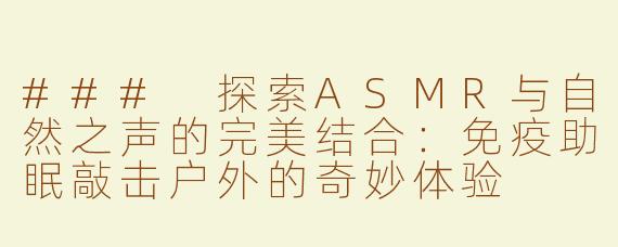 ### 探索ASMR与自然之声的完美结合：免疫助眠敲击户外的奇妙体验