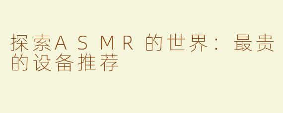 探索ASMR的世界：最贵的设备推荐