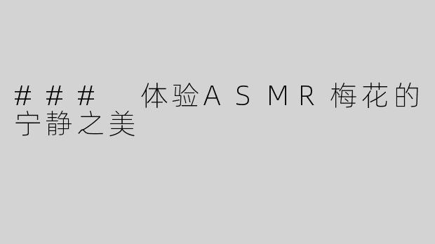 ### 体验ASMR梅花的宁静之美