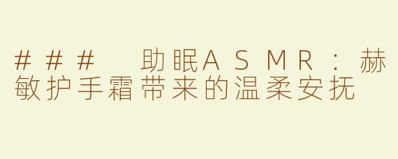 ### 助眠ASMR：赫敏护手霜带来的温柔安抚