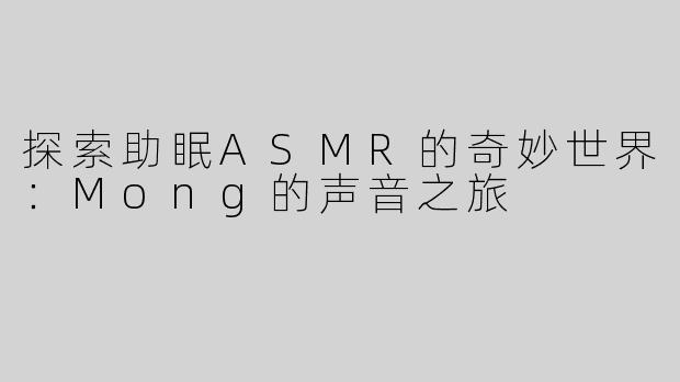 探索助眠ASMR的奇妙世界：Mong的声音之旅