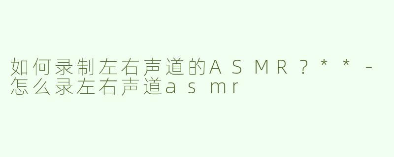 如何录制左右声道的ASMR？**