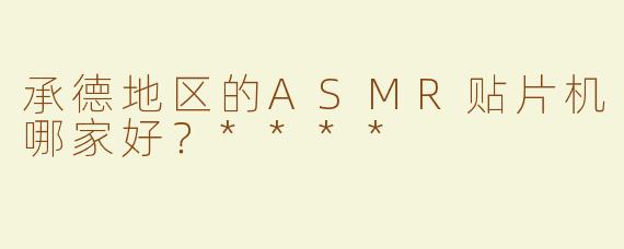 承德地区的ASMR贴片机哪家好？****