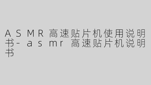 ASMR高速贴片机使用说明书-asmr高速贴片机说明书