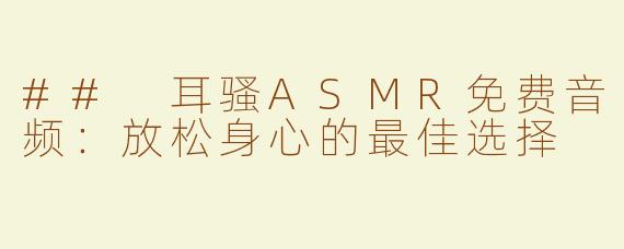 ## 耳骚ASMR免费音频：放松身心的最佳选择