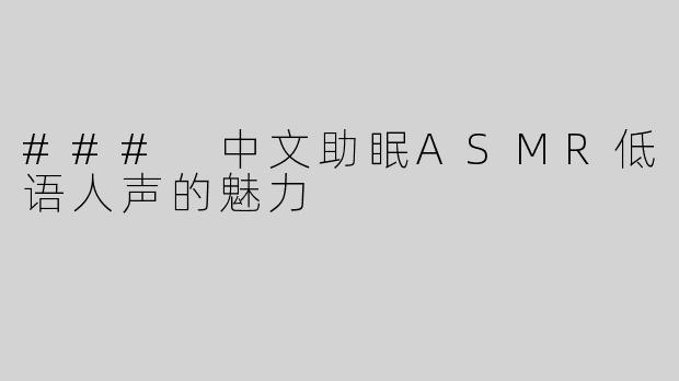 ### 中文助眠ASMR低语人声的魅力