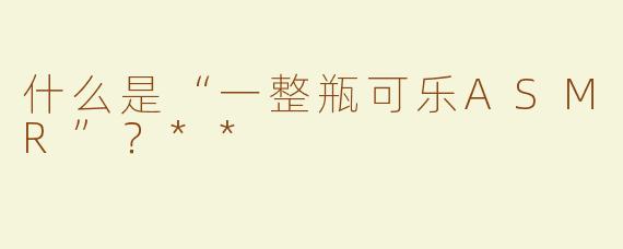 什么是“一整瓶可乐ASMR”？**
