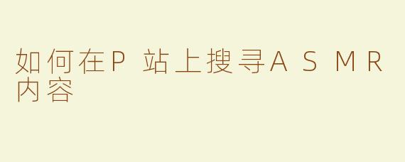 如何在P站上搜寻ASMR内容