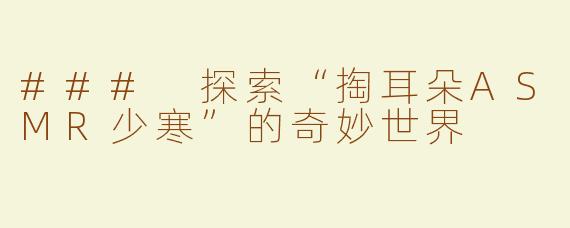 ### 探索“掏耳朵ASMR少寒”的奇妙世界