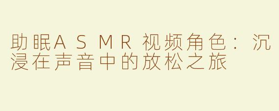 助眠ASMR视频角色：沉浸在声音中的放松之旅