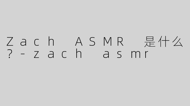 Zach ASMR 是什么？
