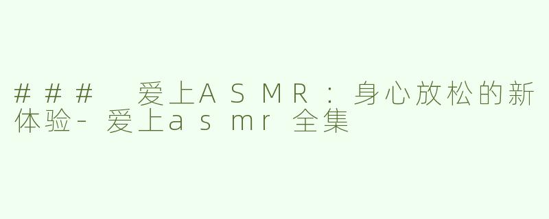 ### 爱上ASMR：身心放松的新体验