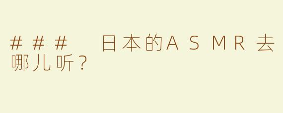 ### 日本的ASMR去哪儿听？