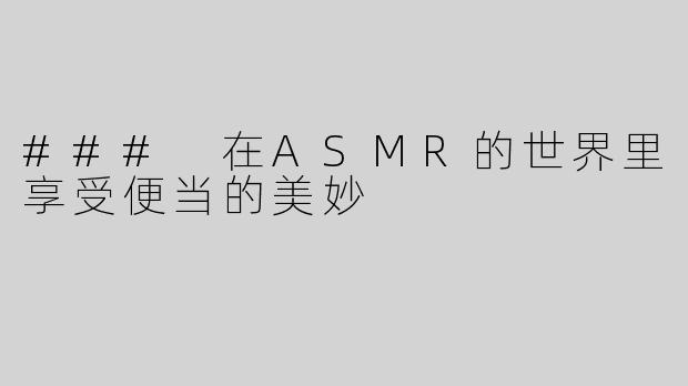 ### 在ASMR的世界里享受便当的美妙