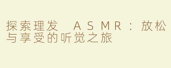 探索理发 ASMR：放松与享受的听觉之旅