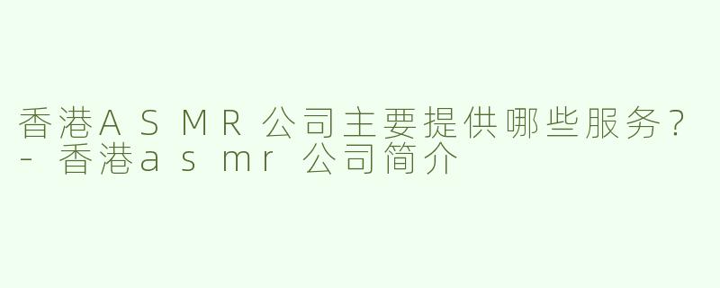 香港ASMR公司主要提供哪些服务？