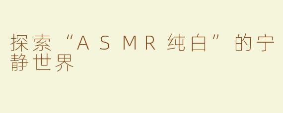探索“ASMR纯白”的宁静世界