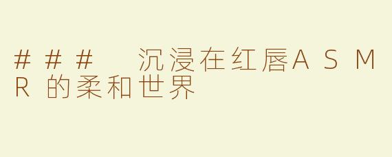 ### 沉浸在红唇ASMR的柔和世界