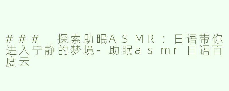 ### 探索助眠ASMR：日语带你进入宁静的梦境