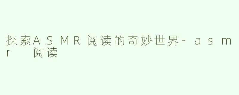 探索ASMR阅读的奇妙世界