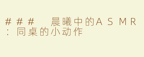 ### 晨曦中的ASMR：同桌的小动作