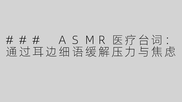 ### ASMR医疗台词：通过耳边细语缓解压力与焦虑