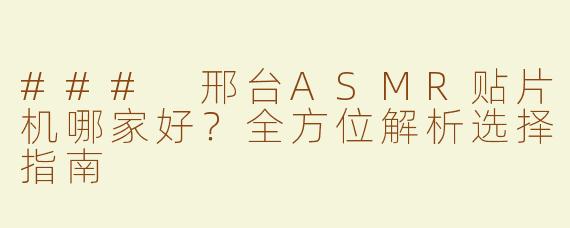 ### 邢台ASMR贴片机哪家好？全方位解析选择指南